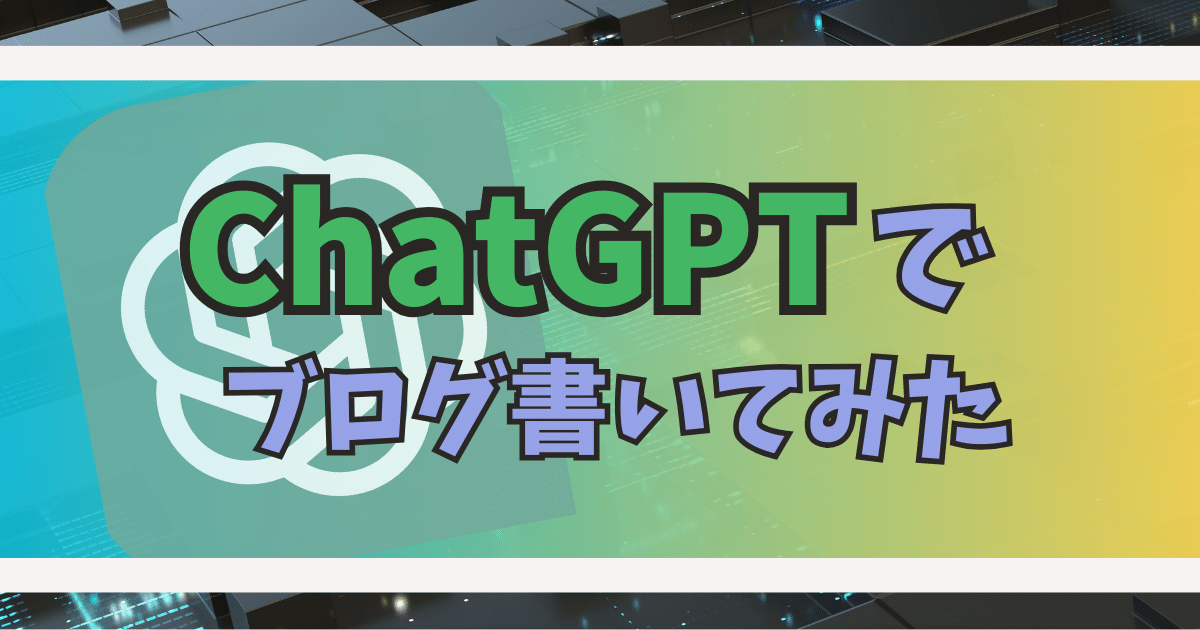ChatGPTでブログを書いてみた